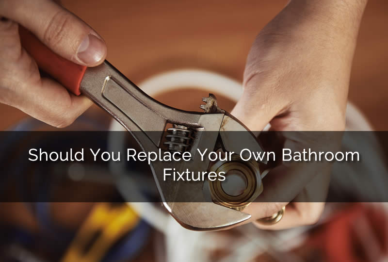 Should You Replace Your Own Bathroom Fixtures