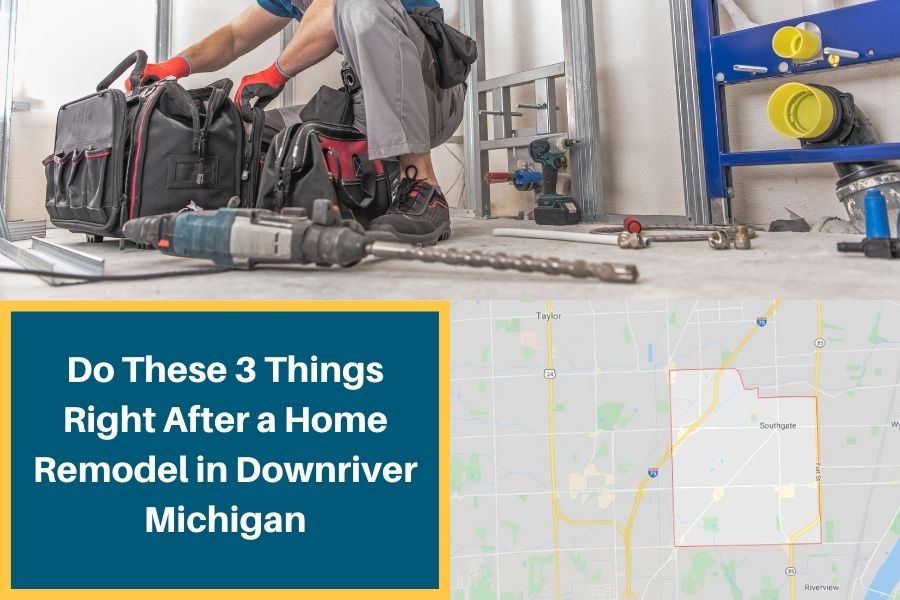 Do These 3 Things Right After a Home Remodel in Downriver Michigan